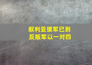 叙利亚援军已到 反叛军以一对四